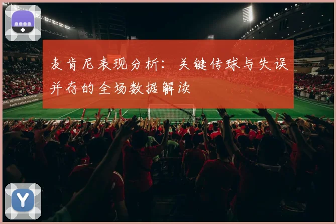 麦肯尼表现分析：关键传球与失误并存的全场数据解读