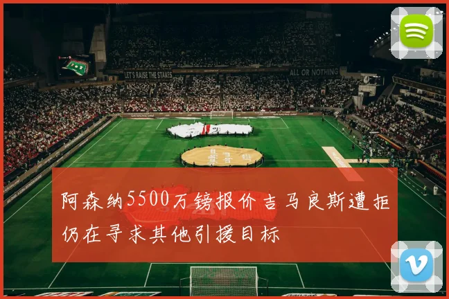 阿森纳5500万镑报价吉马良斯遭拒仍在寻求其他引援目标