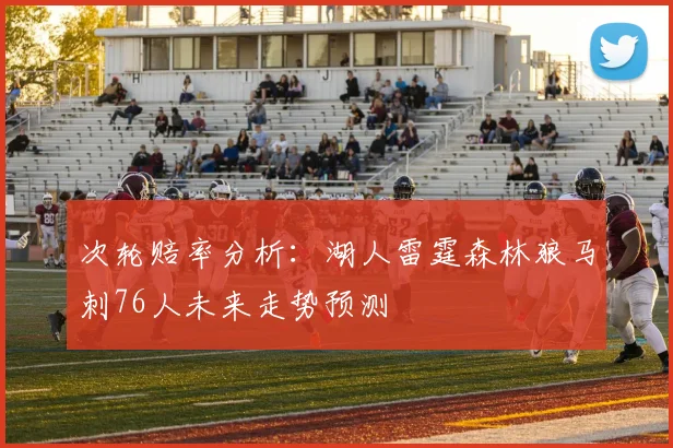次轮赔率分析：湖人雷霆森林狼马刺76人未来走势预测
