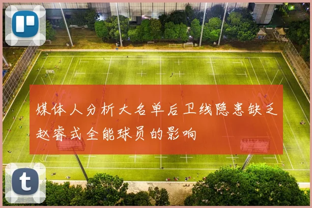 媒体人分析大名单后卫线隐患缺乏赵睿式全能球员的影响