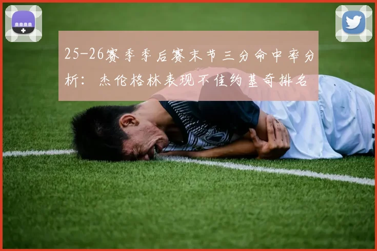 25-26赛季季后赛末节三分命中率分析：杰伦格林表现不佳约基奇排名靠后