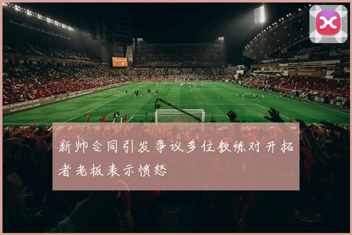 新帅合同引发争议多位教练对开拓者老板表示愤怒