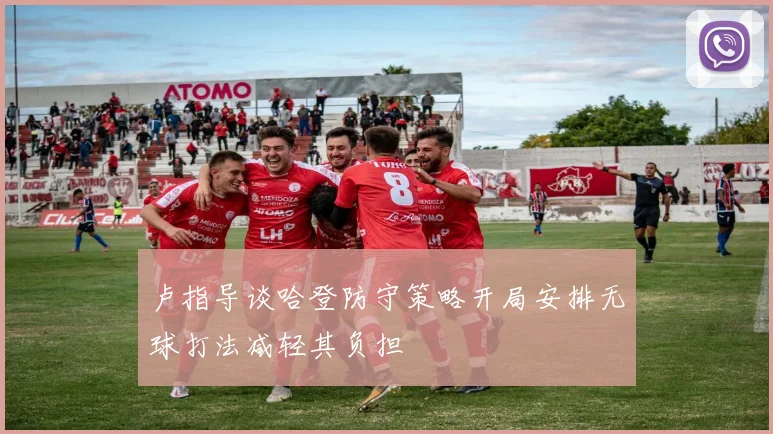 卢指导谈哈登防守策略开局安排无球打法减轻其负担