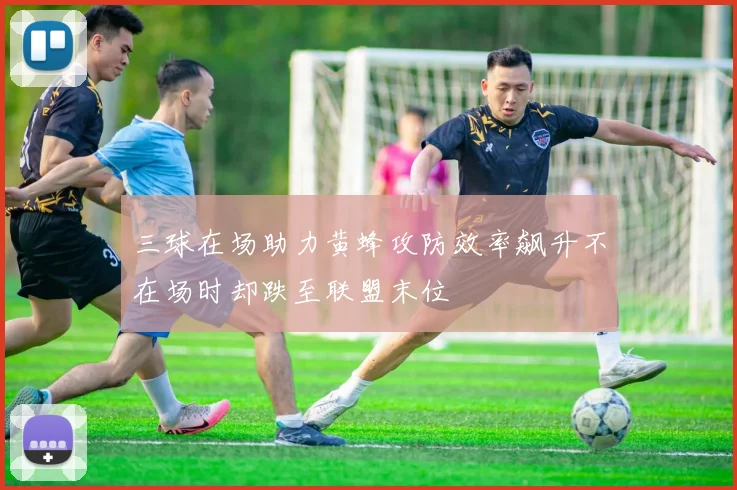 三球在场助力黄蜂攻防效率飙升不在场时却跌至联盟末位