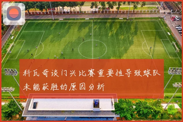 科瓦奇谈门兴比赛重要性导致球队未能获胜的原因分析