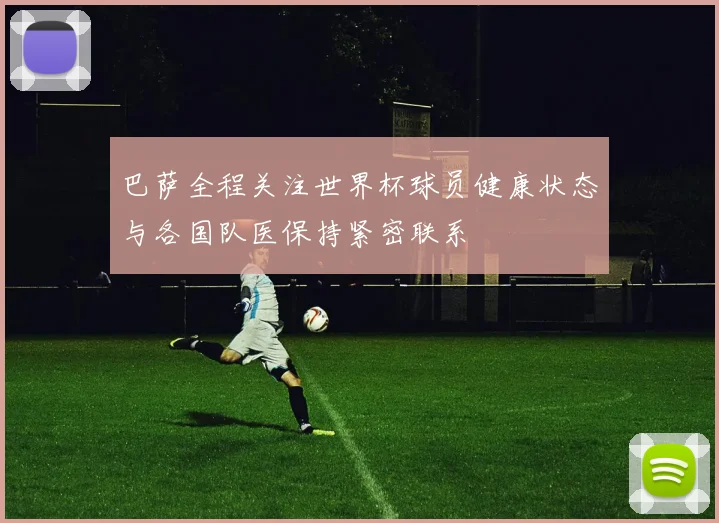 巴萨全程关注世界杯球员健康状态与各国队医保持紧密联系