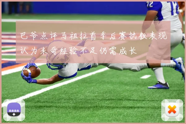 巴爷点评马祖拉首季后赛执教表现认为米奇经验不足仍需成长